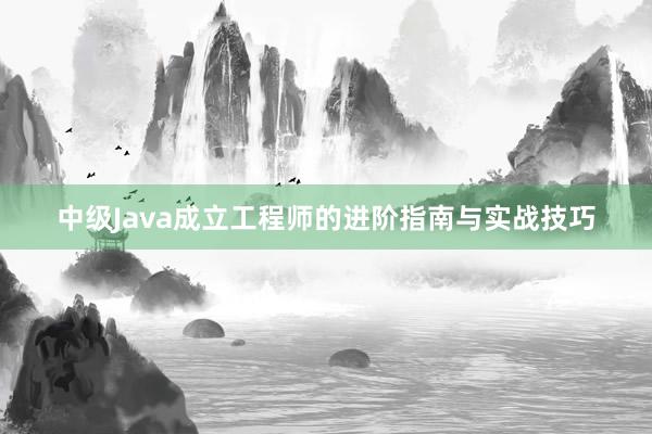 中级Java成立工程师的进阶指南与实战技巧