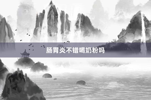 肠胃炎不错喝奶粉吗